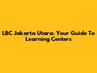 LBC Jakarta Utara: Your Guide To Learning Centers