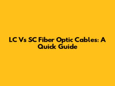 LC Vs SC Fiber Optic Cables: A Quick Guide