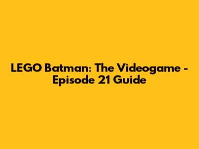 LEGO Batman: The Videogame - Episode 21 Guide