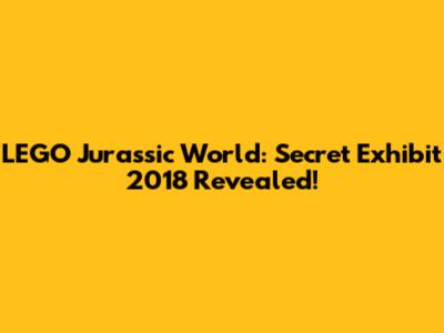 LEGO Jurassic World: Secret Exhibit 2018 Revealed!