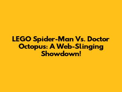 LEGO Spider-Man Vs. Doctor Octopus: A Web-Slinging Showdown!