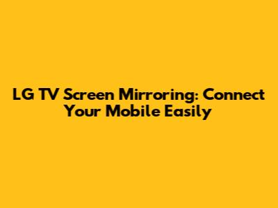 LG TV Screen Mirroring: Connect Your Mobile Easily