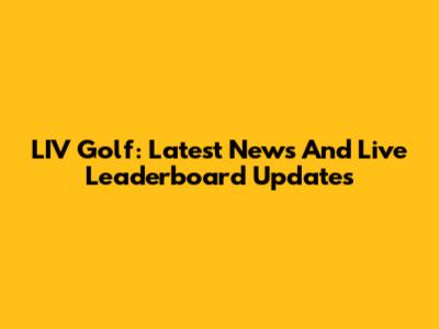 LIV Golf: Latest News And Live Leaderboard Updates