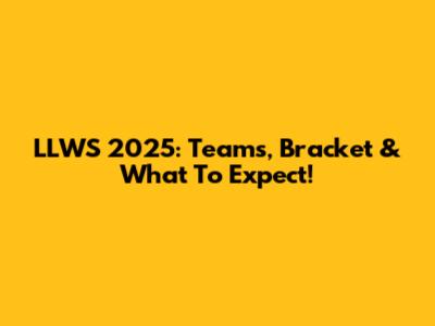 LLWS 2025: Teams, Bracket & What To Expect!