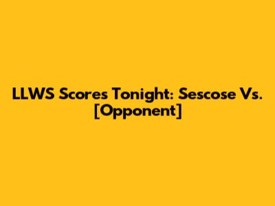LLWS Scores Tonight: Sescose Vs. [Opponent]