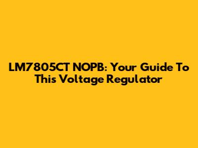 LM7805CT NOPB: Your Guide To This Voltage Regulator