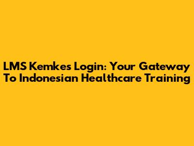 LMS Kemkes Login: Your Gateway To Indonesian Healthcare Training