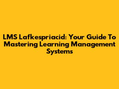 LMS Lafkespriacid: Your Guide To Mastering Learning Management Systems