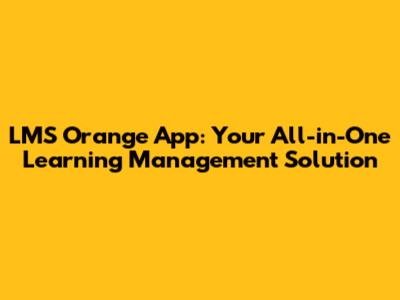 LMS Orange App: Your All-in-One Learning Management Solution