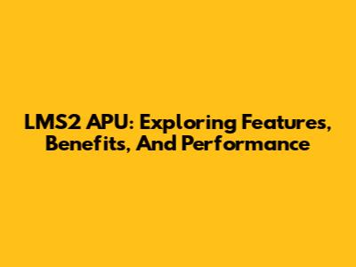 LMS2 APU: Exploring Features, Benefits, And Performance