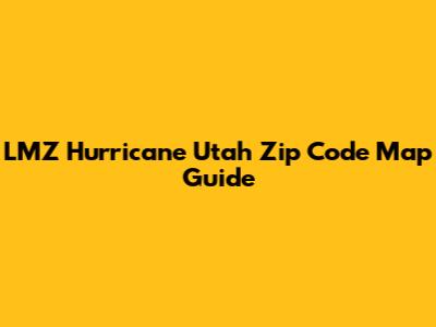 LMZ Hurricane Utah Zip Code Map Guide