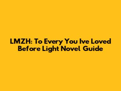 LMZH: To Every You I've Loved Before Light Novel Guide