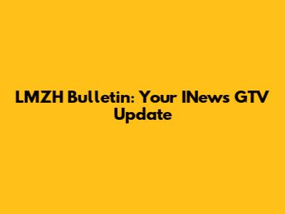 LMZH Bulletin: Your INews GTV Update
