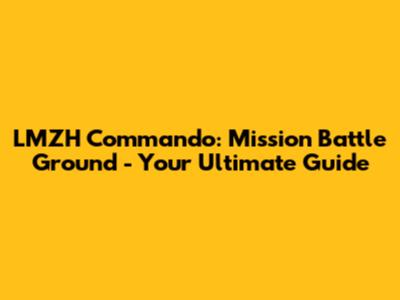 LMZH Commando: Mission Battle Ground - Your Ultimate Guide