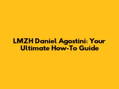 LMZH Daniel Agostini: Your Ultimate How-To Guide