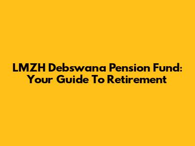 LMZH Debswana Pension Fund: Your Guide To Retirement
