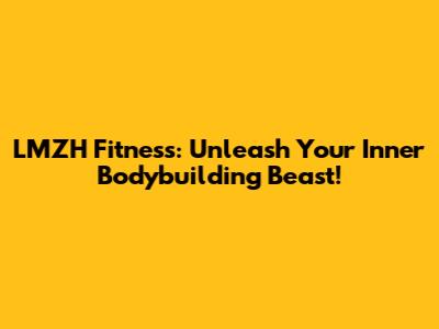 LMZH Fitness: Unleash Your Inner Bodybuilding Beast!