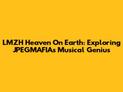 LMZH Heaven On Earth: Exploring JPEGMAFIA's Musical Genius