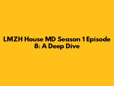 LMZH House MD Season 1 Episode 8: A Deep Dive