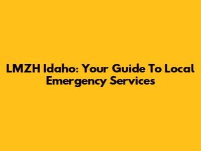 LMZH Idaho: Your Guide To Local Emergency Services
