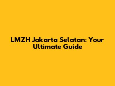 LMZH Jakarta Selatan: Your Ultimate Guide