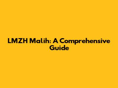 LMZH Malih: A Comprehensive Guide