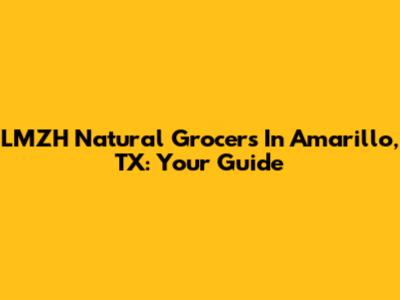 LMZH Natural Grocers In Amarillo, TX: Your Guide