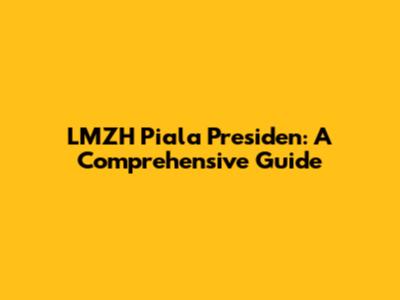 LMZH Piala Presiden: A Comprehensive Guide