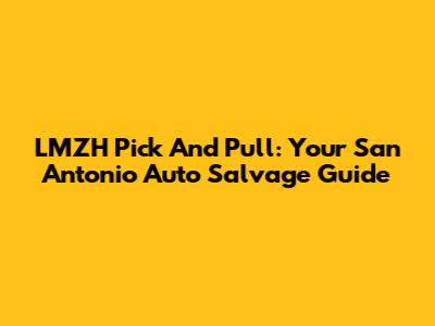 LMZH Pick And Pull: Your San Antonio Auto Salvage Guide