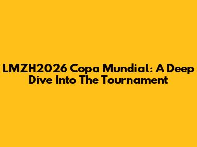 LMZH2026 Copa Mundial: A Deep Dive Into The Tournament