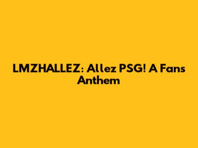 LMZHALLEZ: Allez PSG! A Fan's Anthem