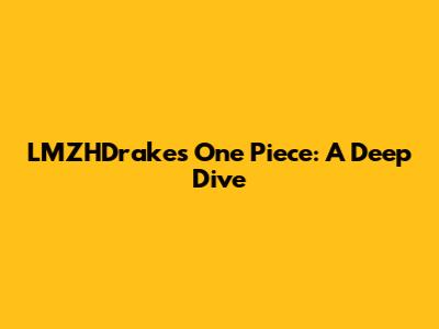 LMZHDrake's One Piece: A Deep Dive