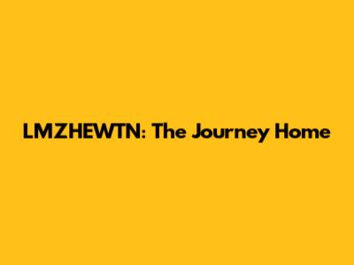 LMZHEWTN: The Journey Home