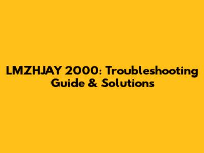 LMZHJAY 2000: Troubleshooting Guide & Solutions