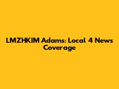LMZHKIM Adams: Local 4 News Coverage