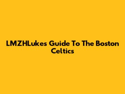LMZHLuke's Guide To The Boston Celtics