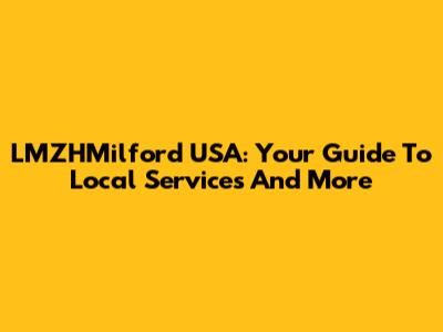 LMZHMilford USA: Your Guide To Local Services And More
