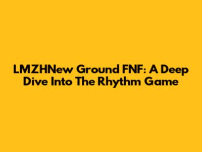 LMZHNew Ground FNF: A Deep Dive Into The Rhythm Game