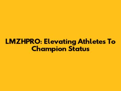 LMZHPRO: Elevating Athletes To Champion Status