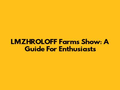 LMZHROLOFF Farms Show: A Guide For Enthusiasts