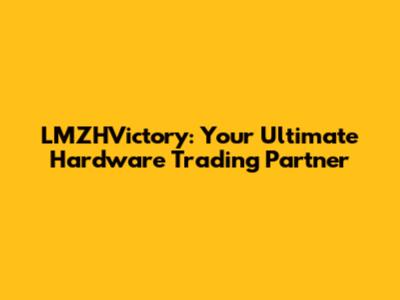 LMZHVictory: Your Ultimate Hardware Trading Partner