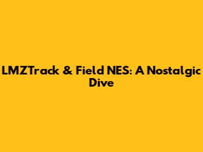 LMZTrack & Field NES: A Nostalgic Dive
