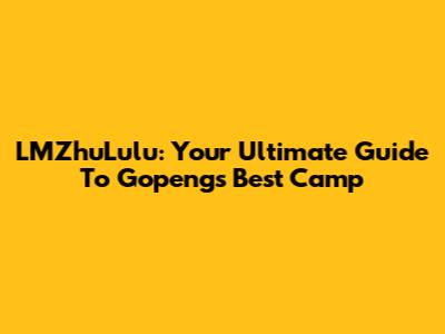 LMZhuLulu: Your Ultimate Guide To Gopeng's Best Camp