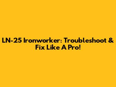 LN-25 Ironworker: Troubleshoot & Fix Like A Pro!
