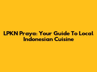 LPKN Praya: Your Guide To Local Indonesian Cuisine