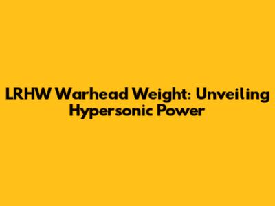 LRHW Warhead Weight: Unveiling Hypersonic Power