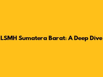 LSMH Sumatera Barat: A Deep Dive