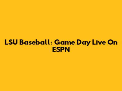 LSU Baseball: Game Day Live On ESPN