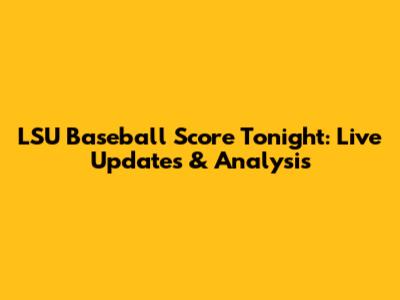 LSU Baseball Score Tonight: Live Updates & Analysis