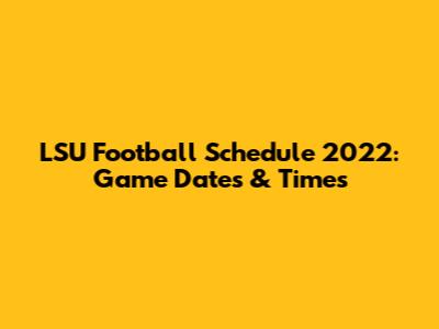 LSU Football Schedule 2022: Game Dates & Times